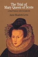 The Trial of Mary Queen of Scots: A Brief History with Documents di Jayne Elizabeth Lewis edito da Bedford Books