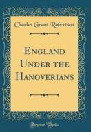 England Under the Hanoverians (Classic Reprint) di Charles Grant Robertson edito da Forgotten Books