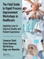 The Field Guide To Rapid Process Improvement Workshops In Healthcare di Cameron Stark, Gavin Hookway, Gill McVicar, Hugo Van Woerden edito da Taylor & Francis Ltd