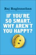 If You're So Smart, Why Aren't You Happy? di Raj Raghunathan edito da Penguin Publishing Group