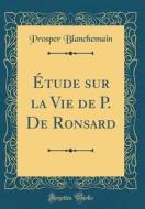 Etude Sur La Vie de P. de Ronsard (Classic Reprint) di Prosper Blanchemain edito da Forgotten Books