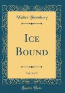 Ice Bound, Vol. 3 of 3 (Classic Reprint) di Walter Thornbury edito da Forgotten Books