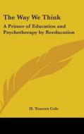 The Way We Think: A Primer of Education and Psychotherapy by Reeducation di H. Travers Cole edito da Kessinger Publishing