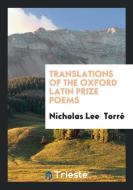 Translations of the Oxford Latin Prize Poems di Nicholas Lee Torré edito da Trieste Publishing