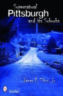 Supernatural Pittsburgh and Its Suburbs di James F. Titus edito da Schiffer Publishing Ltd