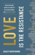 Love Is the Resistance: Learn to Disagree, Resolve the Conflicts You've Been Avoiding, and Create Real Change di Ashley Abercrombie edito da BAKER BOOKS