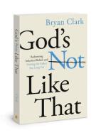 God's Not Like That: Redeeming Inherited Beliefs and Finding the Father You Long for di Bryan Clark edito da DAVID C COOK