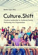 Culture.Shift. Creative Leadership for Audience-Centric Performing Arts Organisations di Benita Lipps edito da LIGHTNING SOURCE INC