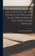 An Introduction to the Theology of the Church of England, in an Exposition of the Thirty-Nine Articles di Thomas Pownall Boultbee edito da LEGARE STREET PR