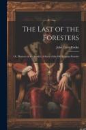 The Last of the Foresters: Or, Humors on the Border; A story of the Old Virginia Frontier di John Esten Cooke edito da LEGARE STREET PR