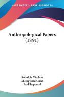 Anthropological Papers (1891) di Rudolf Ludwig Karl Virchow, M. Ingwald Unset, Paul Topinard edito da Kessinger Publishing