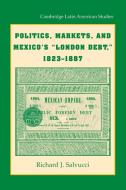 Politics, Markets, and Mexico's 'London Debt', 1823 1887 di Richard J. Salvucci edito da Cambridge University Press