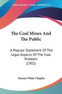 The Coal Mines and the Public: A Popular Statement of the Legal Aspects of the Coal Problem (1902) di Heman White Chaplin edito da Kessinger Publishing