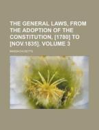 The General Laws, from the Adoption of the Constitution, [1780] to [Nov.1835]. Volume 3 di Massachusetts edito da Rarebooksclub.com