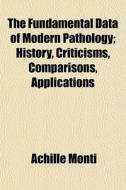 The Fundamental Data Of Modern Pathology; History, Criticisms, Comparisons, Applications di Achille Monti edito da General Books Llc