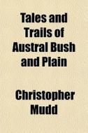 Tales And Trails Of Austral Bush And Pla di Christopher Mudd edito da General Books