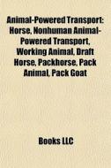 Animal-powered Transport: Horse, Nonhuman Animal-powered Transport, Working Animal, Draft Horse, Packhorse, Pack Animal, Pack Goat di Source Wikipedia edito da Books Llc