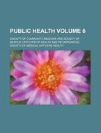 Public Health Volume 6 di Society Of Community Medicine edito da Rarebooksclub.com