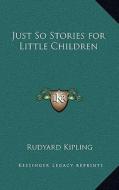 Just So Stories for Little Children di Rudyard Kipling edito da Kessinger Publishing