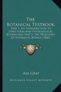 The Botanical Textbook: Part 1, an Introduction to Structural and Physiological Botany and Part 2, the Principles of Systematic Botany (1842) di Asa Gray edito da Kessinger Publishing