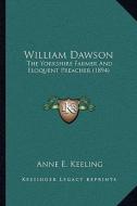 William Dawson: The Yorkshire Farmer and Eloquent Preacher (1894) di Anne E. Keeling edito da Kessinger Publishing