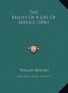 The Beauty of a Life of Service (1896) the Beauty of a Life of Service (1896) di Phillips Brooks edito da Kessinger Publishing