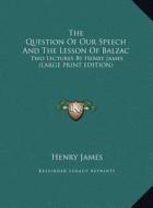 The Question of Our Speech and the Lesson of Balzac: Two Lectures by Henry James (Large Print Edition) di Henry James edito da Kessinger Publishing