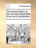 The Secret History Of The Two Last Memorable S---ss---ons Of Parliament di Multiple Contributors edito da Gale Ecco, Print Editions