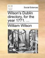 Wilson's Dublin Directory, For The Year 1771. di William Wilson edito da Gale Ecco, Print Editions