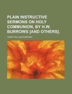 Plain Instructive Sermons On Holy Communion, By H.w. Burrows [and Others]. di Henry William Burrows edito da General Books Llc