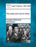 The Cause And Cure Of Crime. di Charles Richmond Henderson edito da Gale Ecco, Making of Modern Law