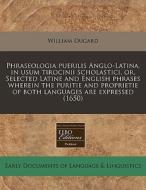 Phraseologia Puerilis Anglo-latina, In Usum Tirocinii Scholastici, Or, Selected Latine And English Phrases Wherein The Puritie And Proprietie Of Both di William Dugard edito da Eebo Editions, Proquest