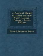 Practical Manual of Steam and Hot-Water Heating di Edward Richmond Pierce edito da Nabu Press