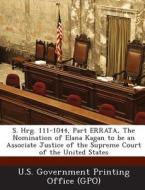 S. Hrg. 111-1044, Part Errata, The Nomination Of Elana Kagan To Be An Associate Justice Of The Supreme Court Of The United States edito da Bibliogov