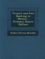 Present and Past Banking in Mexico di Walter Flavius McCaleb edito da Nabu Press