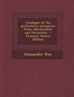 Catalogue of the Prehistoric Antiquities from Adichanallur and Perumbair di Alexander Rea edito da Nabu Press