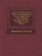 Life of Gustave Dore: With One Hundred and Thirty-Eight Illus. from Original Drawings by Dore di Blanchard Jerrold edito da Nabu Press