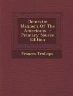 Domestic Manners of the Americans di Frances Trollops edito da Nabu Press
