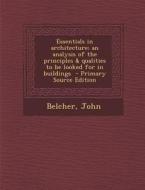 Essentials in Architecture; An Analysis of the Principles & Qualities to Be Looked for in Buildings - Primary Source Edition di Belcher John edito da Nabu Press