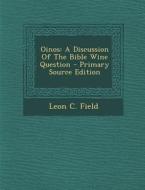 Oinos: A Discussion of the Bible Wine Question - Primary Source Edition di Leon C. Field edito da Nabu Press