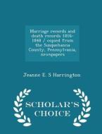 Marriage Records And Death Records 1816-1848 / Copied From The Susquehanna County, Pennsylvania, Newspapers - Scholar's Choice Edition di Jeanne E S Harrington edito da Scholar's Choice