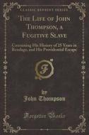 The Life Of John Thompson, A Fugitive Slave di Associate Professor of Philosophy and Religious Studies John Thompson edito da Forgotten Books