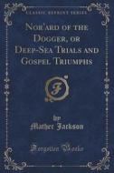 Nor'ard Of The Dogger, Or Deep-sea Trials And Gospel Triumphs (classic Reprint) di Mather Jackson edito da Forgotten Books