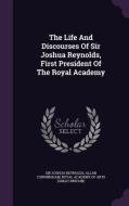 The Life And Discourses Of Sir Joshua Reynolds, First President Of The Royal Academy di Sir Joshua Reynolds, Allan Cunningham edito da Palala Press