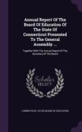 Annual Report Of The Board Of Education Of The State Of Connecticut Presented To The General Assembly ... edito da Palala Press