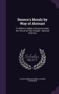 Seneca's Morals By Way Of Abstract di Lucius Annaeus Seneca, Roger L'Estrange edito da Palala Press