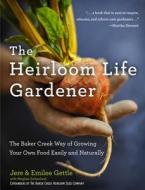 The Heirloom Life Gardener: The Baker Creek Way of Growing Your Own Food Easily and Naturally di Jere And Emilee Gettle, Meghan Sutherland edito da HACHETTE BOOKS