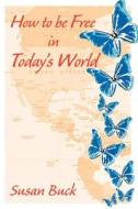 How to Be Free in Today's World di Susan Buck edito da Trafford Publishing