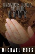 Leaving Home to Find Home di Michael Ross edito da AUTHORHOUSE