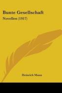 Bunte Gesellschaft: Novellen (1917) di Heinrich Mann edito da Kessinger Publishing